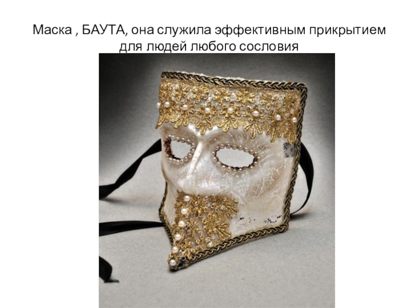 Презентация к уроку Изобразительного искусства.Прикладное искусство и дизайн.8 класс Маска , БАУТА, она служила эффективным прикрытием для людей любого сословия Маска , БАУТА, она служила эффективным прикрытием для людей любого сословия