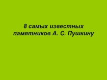 Презентация Восемь самых известных памятников А.Пушкина
