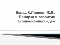 Презентация по Биологии на тему Вклад К.Линнея, Ж.Б.Ламарка в развитие эволюционных идей (СПО)