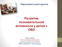 Презентация модели образовательного проекта Развитие познавательной активности у детей с ОВЗ