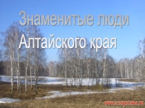 Презентация по краеведению Знаменитые люди Алтайского края