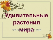 Презентация по окружающему миру по программе Гармония на тему Удивительные растения мира