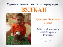 Презентация исследовательской работы Удивительное явление природы - ВУЛКАН ученика 2 класса Человьяна Дмитрия