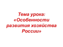 Презентация к уроку географии в 9 классе на тему:Особенности развития хозяйства России