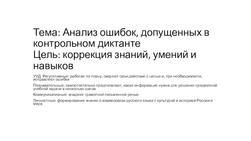 Презентация на тему Тема: Анализ ошибок, допущенных в контрольном диктанте Цель: Тема: Анализ ошибок, допущенных в контрольном диктанте Цель: коррекция знаний, умений и навыковУУД: Регулятивные: работая по плану,