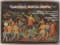 Презентация по литературе Красивые всегда смелы по произведению М.Горького Старуха Изергиль