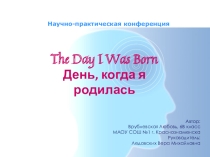 Презентация для Научно-исследовательского проекта по английскому языку 6 класс на тему: The Day I Was Born\ День, когда я родилась