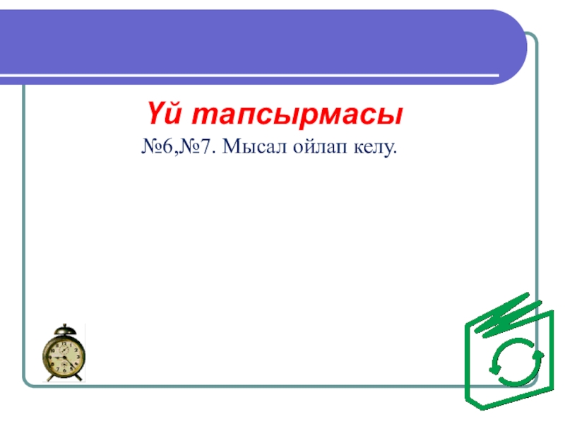 Модуль .ppt (6 класс) Үй тапсырмасы№6,№7. Мысал ойлап келу. Үй тапсырмасы№6,№7. Мысал ойлап келу.