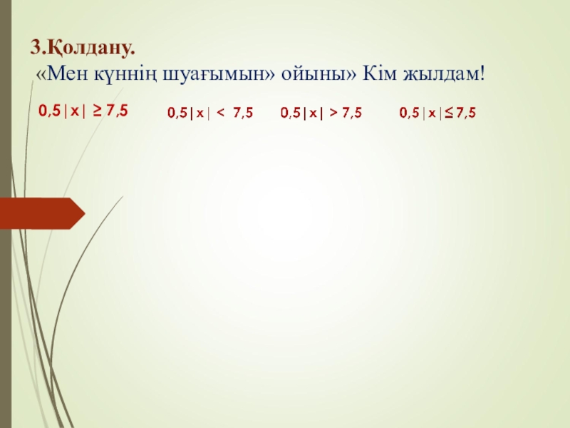 Модуль .ppt (6 класс) 3.Қолдану. «Мен күннің шуағымын» ойыны» Кім жылдам! 0,5|x| ≥ 7,5 3.Қолдану. «Мен күннің шуағымын» ойыны» Кім жылдам! 0,5|x| ≥ 7,5