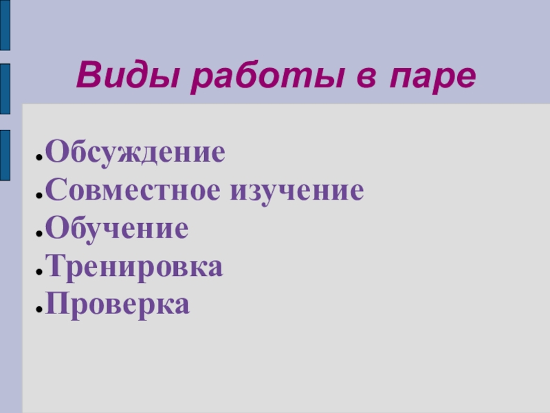 Методика взаимопередачи тем Виды работы в пареОбсуждениеСовместное изучениеОбучениеТренировкаПроверка Виды работы в пареОбсуждениеСовместное изучениеОбучениеТренировкаПроверка