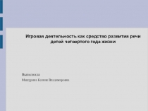 Презентация Игровая деятельность как средство развития речи детей четвертого года жизни