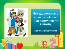 Презентация. Советы родителям Что должен знать и уметь ребёнок при поступлении в 1 класс