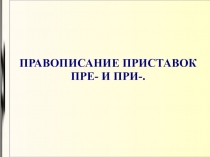 Презентация по русскому языку на тему Правописание приставок пре- и при-.