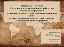 Презентация. Мастер-класс на тему Обучение использованию картографических источников информации для решения учебных и практико-ориентированных задач на уроках географии в соответствии с новыми образовательными стандартами
