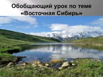 Презентация к Обобщающему уроку по теме Восточная Сибирь