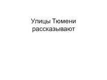 Презентация Улицы Тюмени рассказывают