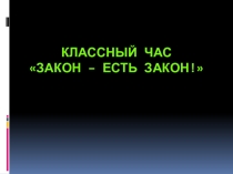 Презентация к открытому классному часу Закон есть закон