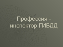 Презентация на классный час по теме Профессия - инспектор ГИБДД (1-4 класс)