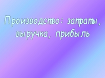 Презентация Производство затраты выручка прибыль