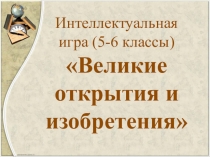 Великие открытия и изобретения (5-6 класс). Интеллектуальная игра.