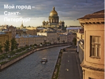 Презентация для классного часа на тему Мой город - Санкт-Петербург