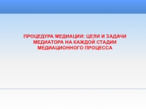 ПРОЦЕДУРА МЕДИАЦИИ: ЦЕЛИ И ЗАДАЧИ МЕДИАТОРА НА КАЖДОЙ СТАДИИ МЕДИАЦИОННОГО ПРОЦЕССА