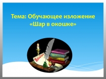 Презентация Обучающее изложение Шар в окошке (2 класс)