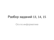 Презентация Разбор 13,14,15 задания ОГЭ по информатике
