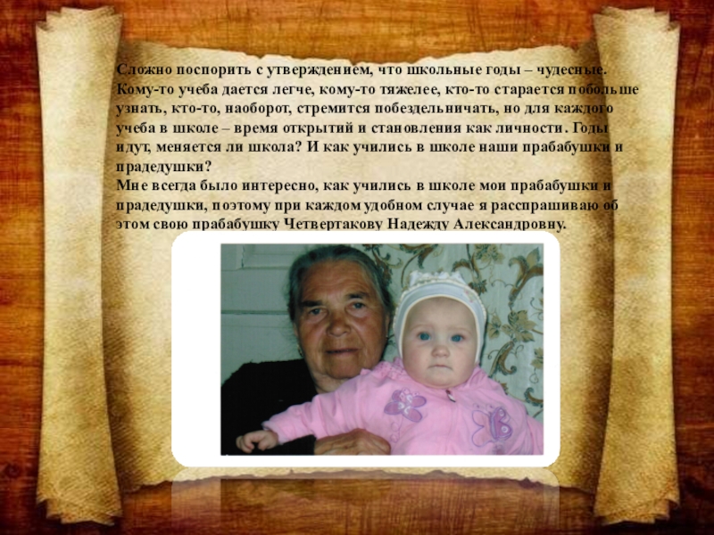 Проект Как училась моя прабабушка Сложно поспорить с утверждением, что школьные годы – чудесные. Кому-то учеба Сложно поспорить с утверждением, что школьные годы – чудесные. Кому-то учеба дается легче, кому-то тяжелее, кто-то старается
