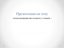 Презентация на педсовет ИСПОЛЬЗОВАНИЕ ИКТ В РАБОТЕ С СЕМЬЕЙ