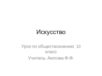 Презентация по обществознанию на тему Искусство