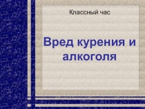 Презентация Вред курения и алкоголя
