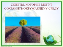 Презентация по внеурочной деятельности по теме Советы, которые помогут сохранить окружающую среду