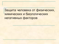 Презентация по охране труда на тему Защита человека от физических, химических и биологических негативных факторов