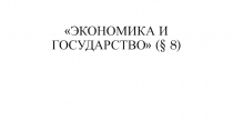 Презентация к уроку ЭКОНОМИКА И ГОСУДАРСТВО (§ 8)