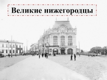 Презентация по истории Нижегородского края Великие нижегородцы