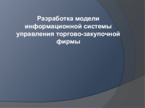 Разработка модели информационной системы управления торгово-закупочной фирмы