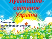 Презентация к викторине по географии родного края Луганщина-свитанок Украины (старшие классы)