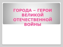Презентация для внеклассного мероприятия. Города - герои
