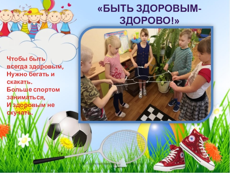 Физкультурно-оздоровительная акция Растим здоровое поколение (посвященной празднованию Всемирного Дня матери). 2018 «Быть здоровым- Здорово!»Чтобы быть всегда здоровым, Нужно бегать и скакать. Больше «Быть здоровым- Здорово!»Чтобы быть всегда здоровым, Нужно бегать и скакать. Больше спортом заниматься, И здоровым не скучать.