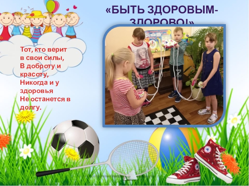 Физкультурно-оздоровительная акция Растим здоровое поколение (посвященной празднованию Всемирного Дня матери). 2018 «Быть здоровым- Здорово!»Тот, кто верит в свои силы, В доброту и «Быть здоровым- Здорово!»Тот, кто верит в свои силы, В доброту и красоту, Никогда и у здоровья Не
