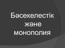 Бәсекелестік және монополия