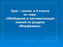 Урок – сказка в 5 классе по теме: Обобщение и систематизация знаний по разделу Морфемика.
