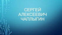 Презентация классного часа посвященного 150-летию нашего земляка С.А.Чаплыгина