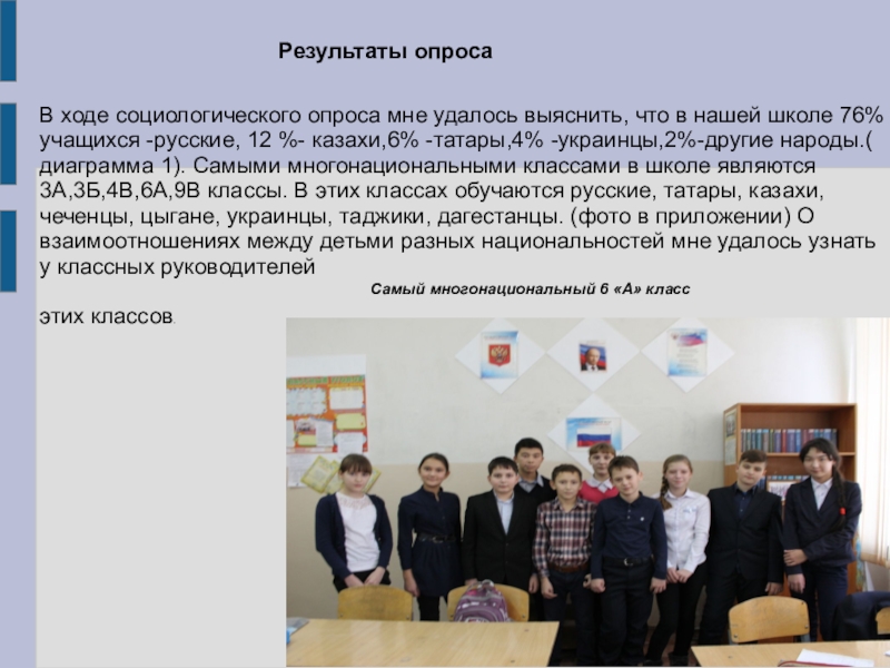 Презентация для внеклассной работы Формирование толерантной среды в МБОУ Акбулакская СОШ №1 В ходе социологического опроса мне удалось выяснить, что в нашей школе В ходе социологического опроса мне удалось выяснить, что в нашей школе 76% учащихся -русские, 12 %- казахи,6%