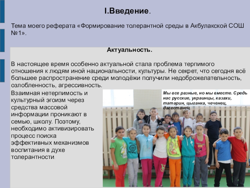 Презентация для внеклассной работы Формирование толерантной среды в МБОУ Акбулакская СОШ №1 Актуальность.В настоящее время особенно актуальной стала проблема терпимого отношения к людям Актуальность.В настоящее время особенно актуальной стала проблема терпимого отношения к людям иной национальности, культуры. Не секрет, что