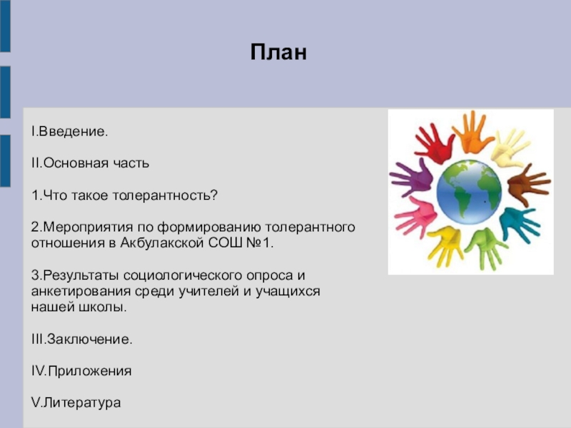 Презентация для внеклассной работы Формирование толерантной среды в МБОУ Акбулакская СОШ №1 ПланI.Введение.II.Основная часть1.Что такое толерантность?2.Мероприятия по формированию толерантного отношения в Акбулакской СОШ ПланI.Введение.II.Основная часть1.Что такое толерантность?2.Мероприятия по формированию толерантного отношения в Акбулакской СОШ №1.3.Результаты социологического опроса и анкетирования среди