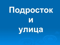 Презентация на классный час Улица и подросток
