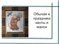 Презентация. Обычаи и праздники ханты и манси.