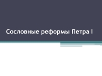 Презентация Сословные реформы Петра 1